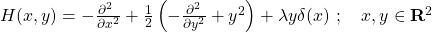 H(x,y) = -\frac{\partial^2 \ }{\partial x^2} +\frac{1}{2} \left (-\frac{\partial^2 } {\partial y^2} + y^2 \right )+\lambda y \delta(x) \ ; \ \ \ x,y\in {\mathbf R^2}